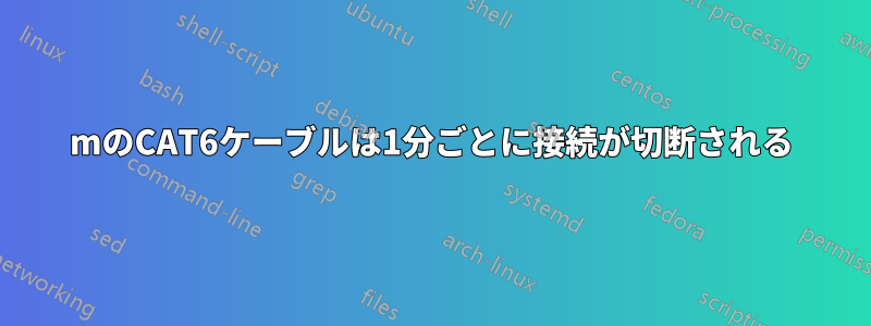 30mのCAT6ケーブルは1分ごとに接続が切断される