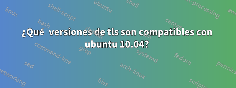¿Qué versiones de tls son compatibles con ubuntu 10.04?