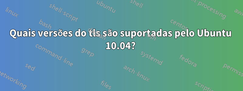 Quais versões do tls são suportadas pelo Ubuntu 10.04?