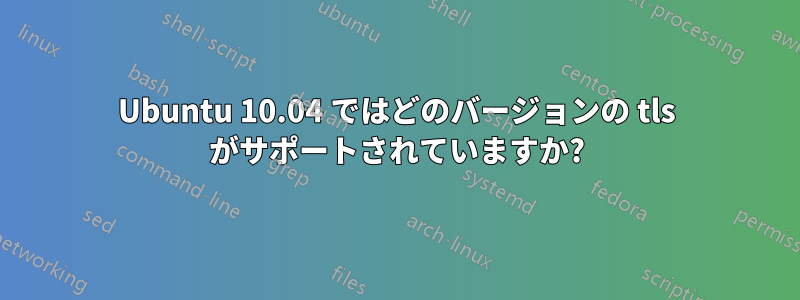Ubuntu 10.04 ではどのバージョンの tls がサポートされていますか?