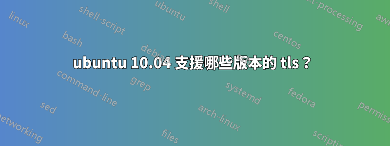 ubuntu 10.04 支援哪些版本的 tls？