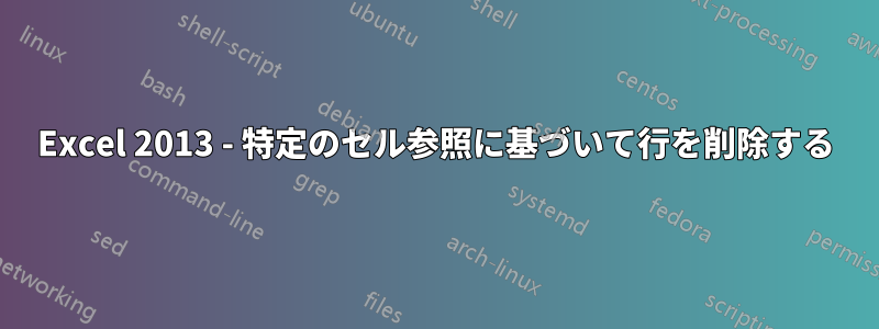 Excel 2013 - 特定のセル参照に基づいて行を削除する