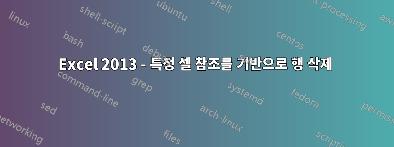 Excel 2013 - 특정 셀 참조를 기반으로 행 삭제