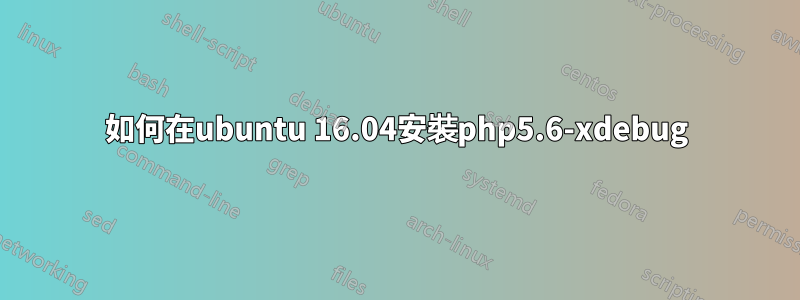 如何在ubuntu 16.04安裝php5.6-xdebug