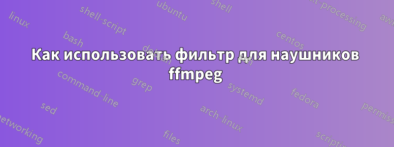 Как использовать фильтр для наушников ffmpeg