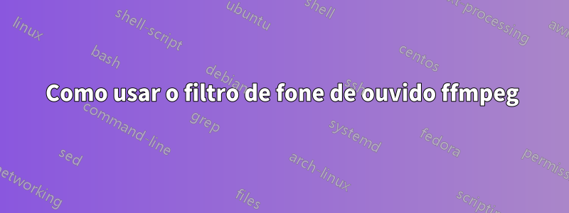 Como usar o filtro de fone de ouvido ffmpeg