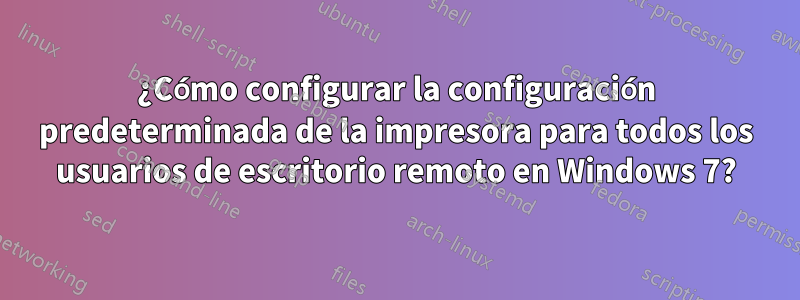 ¿Cómo configurar la configuración predeterminada de la impresora para todos los usuarios de escritorio remoto en Windows 7?