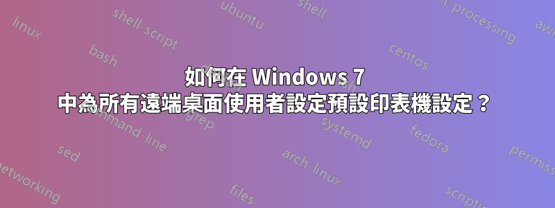 如何在 Windows 7 中為所有遠端桌面使用者設定預設印表機設定？