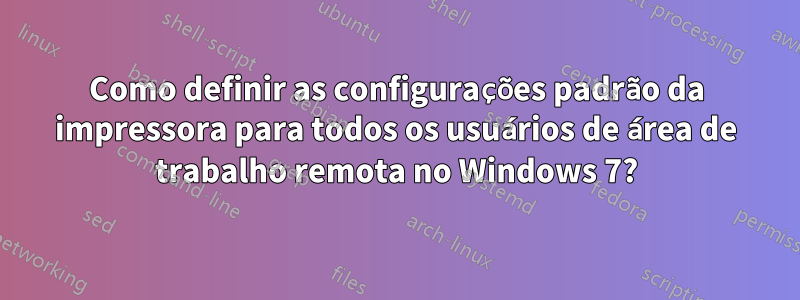 Como definir as configurações padrão da impressora para todos os usuários de área de trabalho remota no Windows 7?