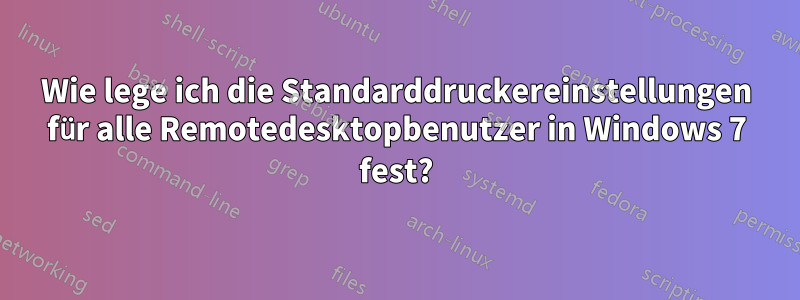 Wie lege ich die Standarddruckereinstellungen für alle Remotedesktopbenutzer in Windows 7 fest?