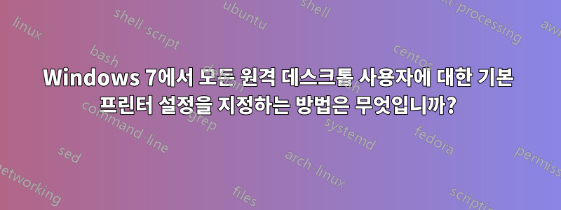 Windows 7에서 모든 원격 데스크톱 사용자에 대한 기본 프린터 설정을 지정하는 방법은 무엇입니까?
