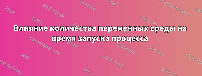 Влияние количества переменных среды на время запуска процесса