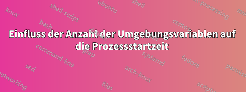 Einfluss der Anzahl der Umgebungsvariablen auf die Prozessstartzeit