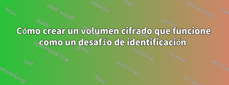 Cómo crear un volumen cifrado que funcione como un desafío de identificación 