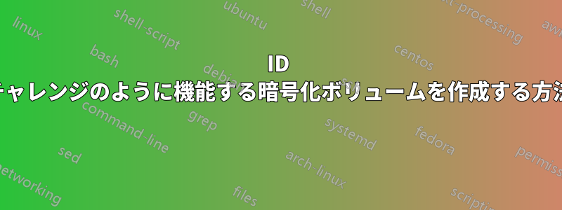 ID チャレンジのように機能する暗号化ボリュームを作成する方法 