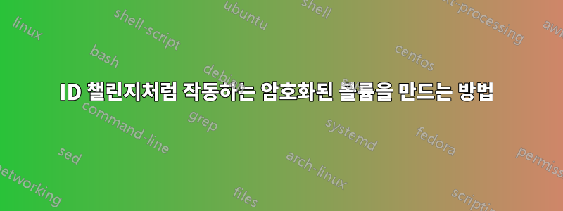 ID 챌린지처럼 작동하는 암호화된 볼륨을 만드는 방법 