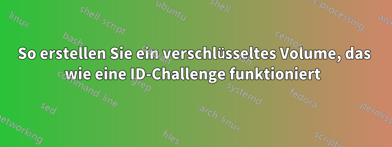 So erstellen Sie ein verschlüsseltes Volume, das wie eine ID-Challenge funktioniert
