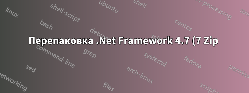 Перепаковка .Net Framework 4.7 (7 Zip)