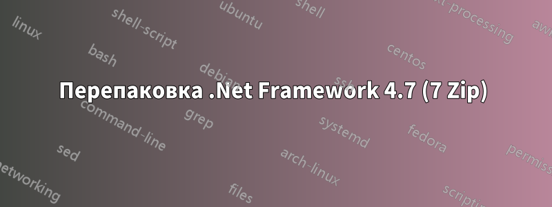 Перепаковка .Net Framework 4.7 (7 Zip)