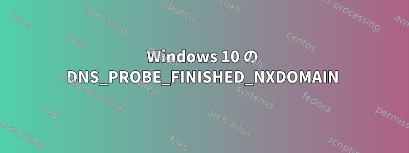Windows 10 の DNS_PROBE_FINISHED_NXDOMAIN