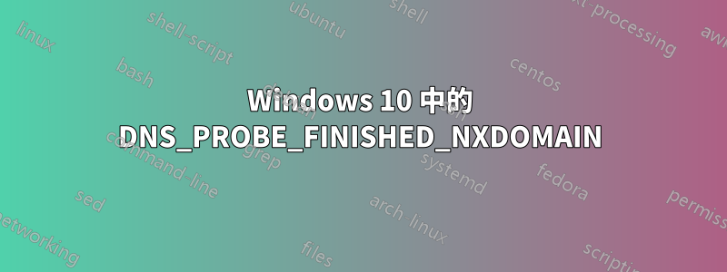 Windows 10 中的 DNS_PROBE_FINISHED_NXDOMAIN