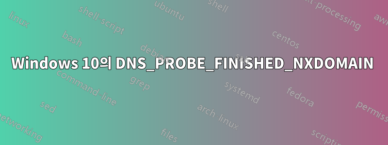 Windows 10의 DNS_PROBE_FINISHED_NXDOMAIN