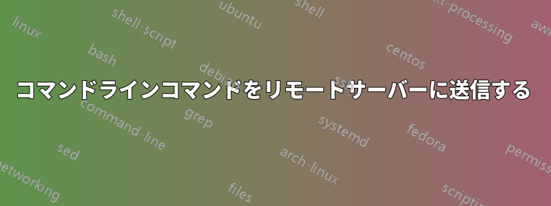 コマンドラインコマンドをリモートサーバーに送信する