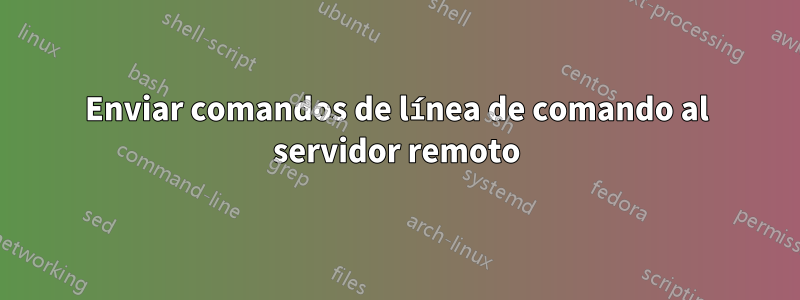 Enviar comandos de línea de comando al servidor remoto