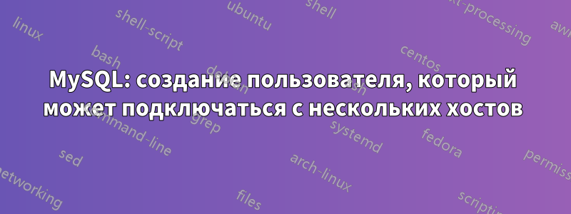MySQL: создание пользователя, который может подключаться с нескольких хостов