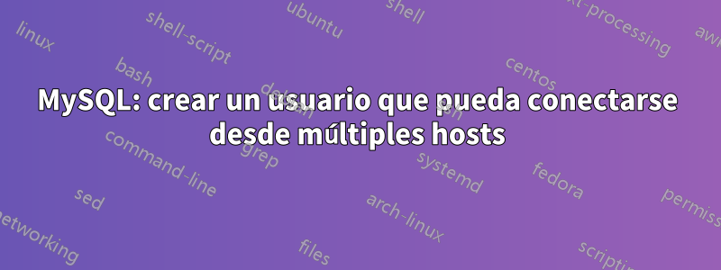 MySQL: crear un usuario que pueda conectarse desde múltiples hosts