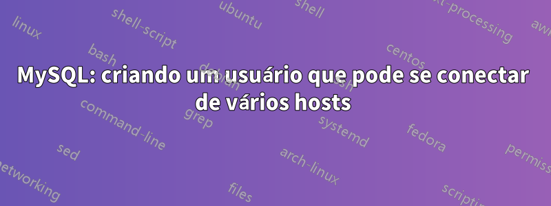 MySQL: criando um usuário que pode se conectar de vários hosts