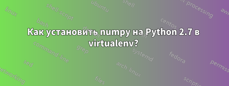Как установить numpy на Python 2.7 в virtualenv?