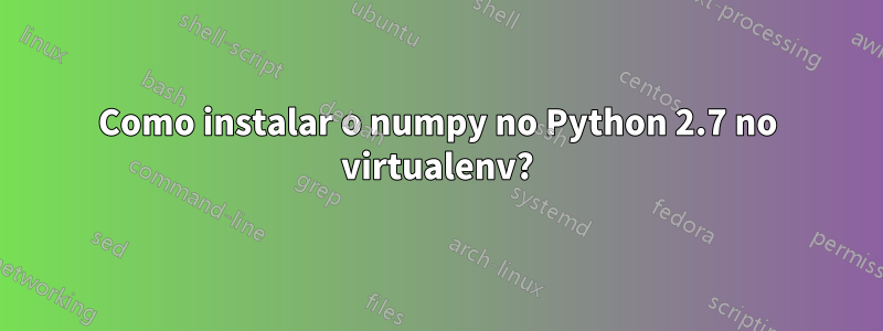Como instalar o numpy no Python 2.7 no virtualenv?