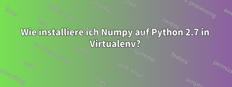 Wie installiere ich Numpy auf Python 2.7 in Virtualenv?