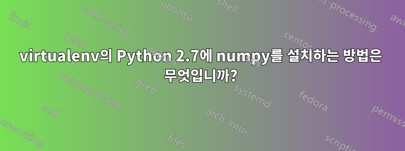 virtualenv의 Python 2.7에 numpy를 설치하는 방법은 무엇입니까?