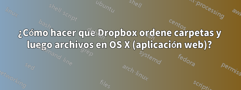 ¿Cómo hacer que Dropbox ordene carpetas y luego archivos en OS X (aplicación web)?