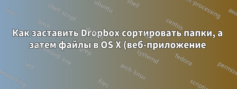 Как заставить Dropbox сортировать папки, а затем файлы в OS X (веб-приложение)?