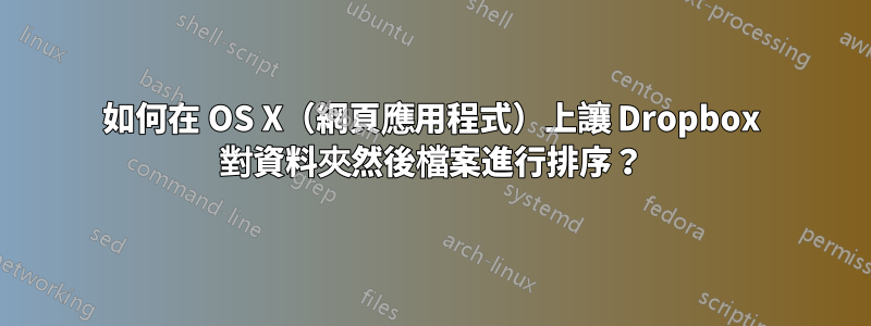 如何在 OS X（網頁應用程式）上讓 Dropbox 對資料夾然後檔案進行排序？