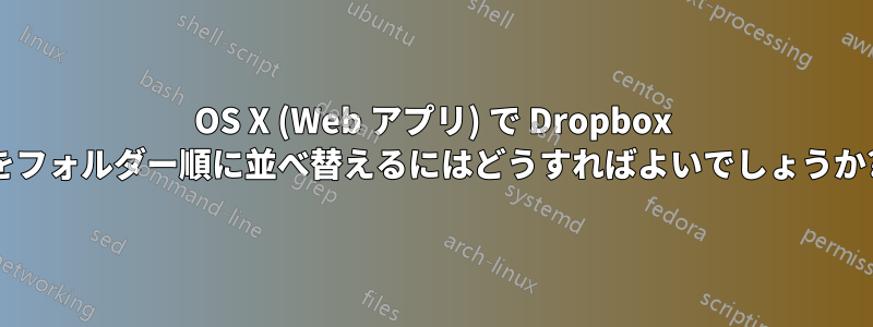 OS X (Web アプリ) で Dropbox をフォルダー順に並べ替えるにはどうすればよいでしょうか?