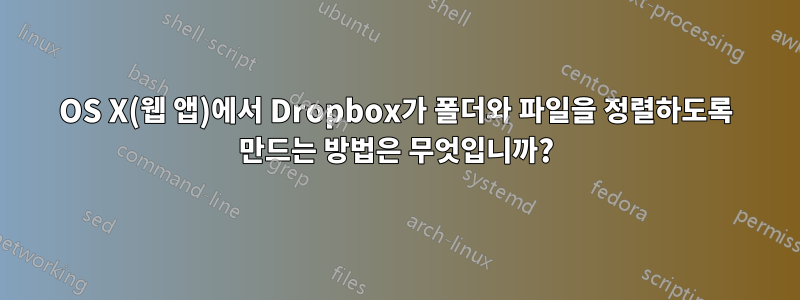 OS X(웹 앱)에서 Dropbox가 폴더와 파일을 정렬하도록 만드는 방법은 무엇입니까?