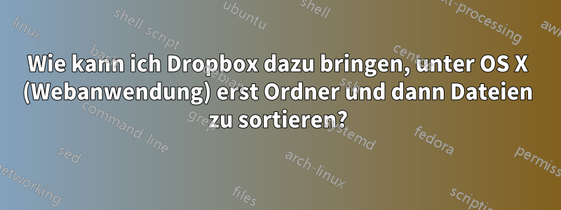 Wie kann ich Dropbox dazu bringen, unter OS X (Webanwendung) erst Ordner und dann Dateien zu sortieren?