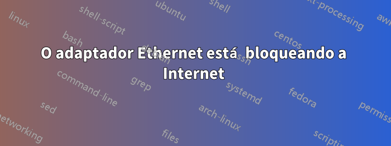 O adaptador Ethernet está bloqueando a Internet