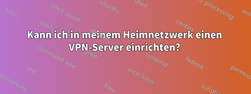 Kann ich in meinem Heimnetzwerk einen VPN-Server einrichten?