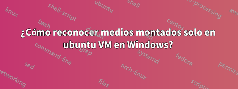 ¿Cómo reconocer medios montados solo en ubuntu VM en Windows?