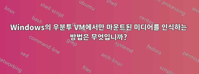 Windows의 우분투 VM에서만 마운트된 미디어를 인식하는 방법은 무엇입니까?