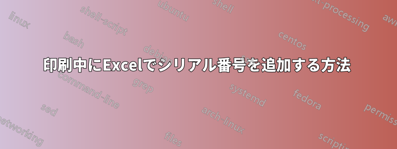 印刷中にExcelでシリアル番号を追加する方法
