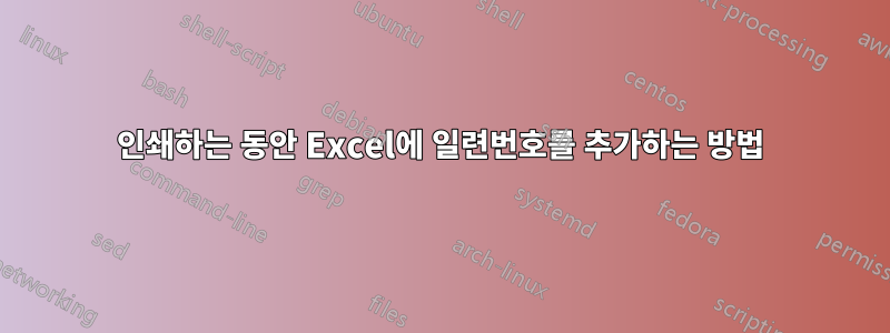 인쇄하는 동안 Excel에 일련번호를 추가하는 방법