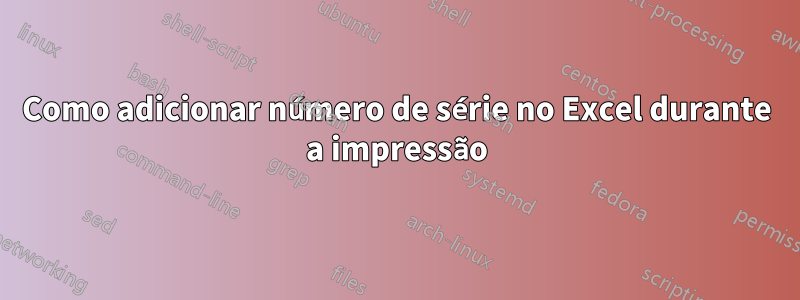 Como adicionar número de série no Excel durante a impressão
