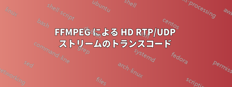FFMPEG による HD RTP/UDP ストリームのトランスコード