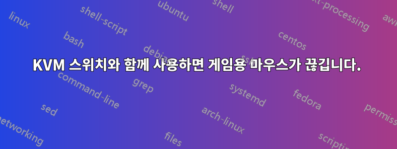 KVM 스위치와 함께 사용하면 게임용 마우스가 끊깁니다.